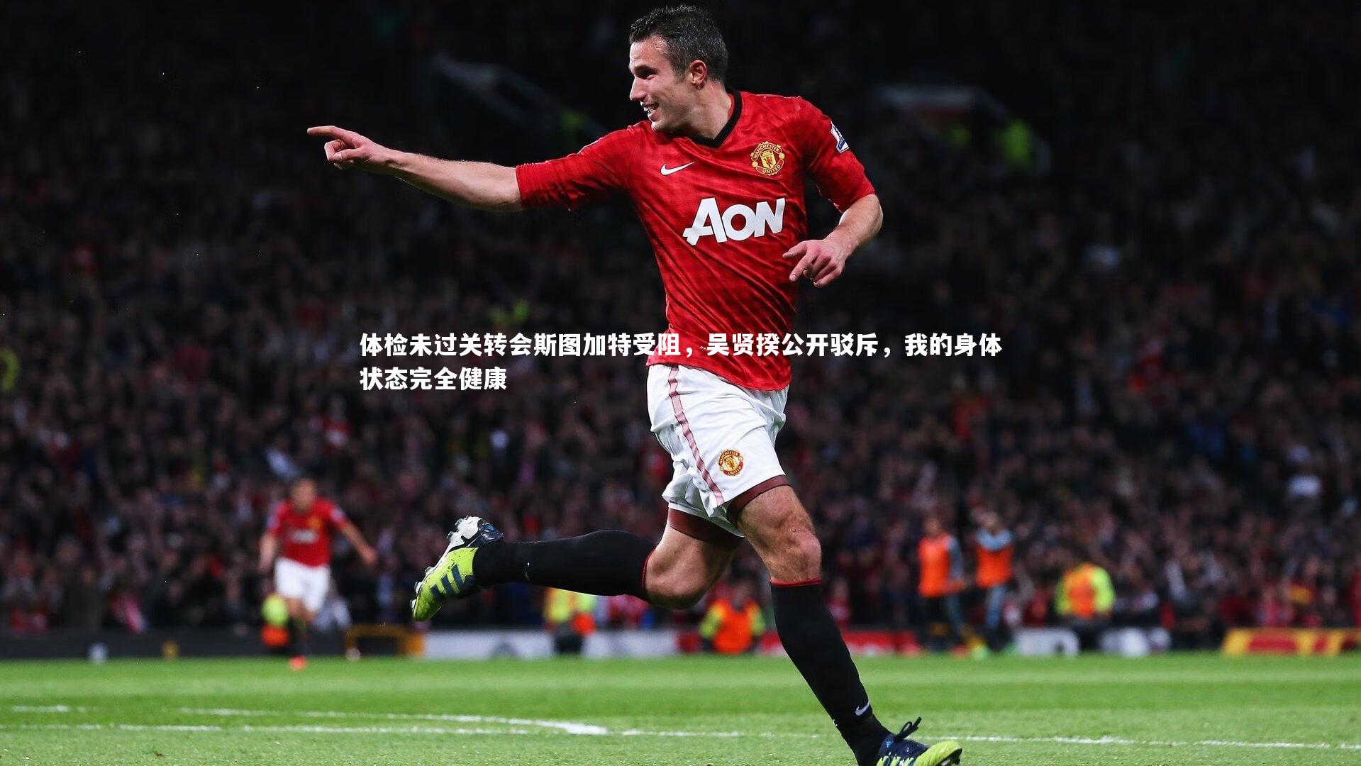 熊猫app官方网站|体检未过关转会斯图加特受阻，吴贤揆公开驳斥，我的身体状态完全健康