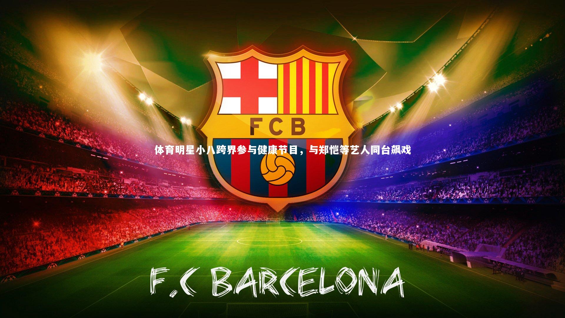 熊猫体育官网_体育明星小八跨界参与健康节目，与郑恺等艺人同台飙戏