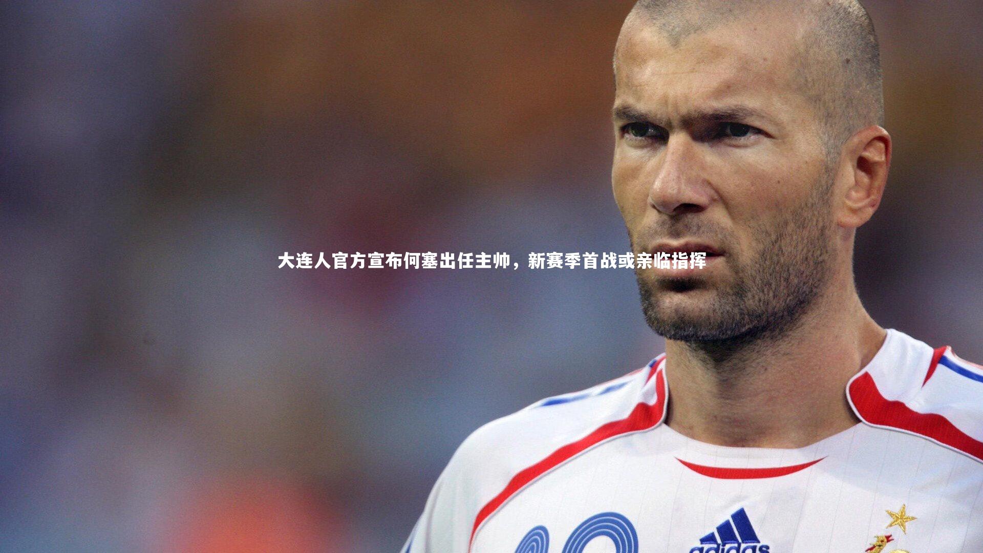 熊猫体育app下载：大连人官方宣布何塞出任主帅，新赛季首战或亲临指挥
